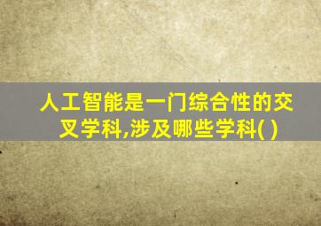 人工智能是一门综合性的交叉学科,涉及哪些学科( )